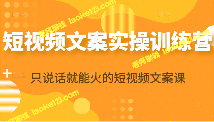 短视频文案实操训练营：轻松掌握只说话就能火的技巧！（无水印）-老柯聊钱