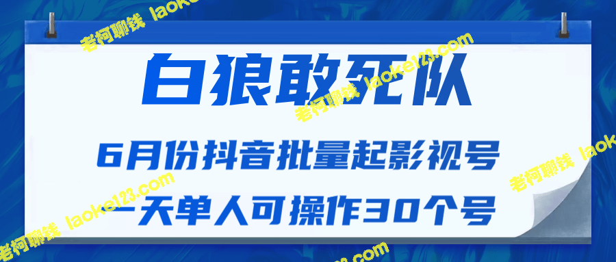 白狼敢死队6月最新抖音批量起影视号教程-老柯聊钱