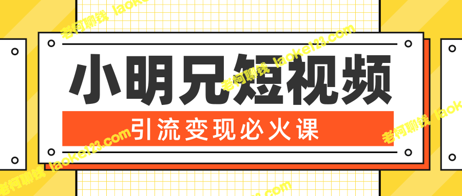 小明兄短视频引流变现必火课，超级变现法则，两天直播间涨粉20w+-老柯聊钱