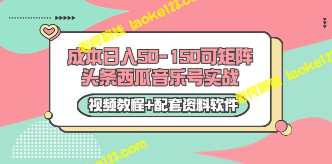 0成本日入50-150：矩阵头条&西瓜音乐号实战-老柯聊钱