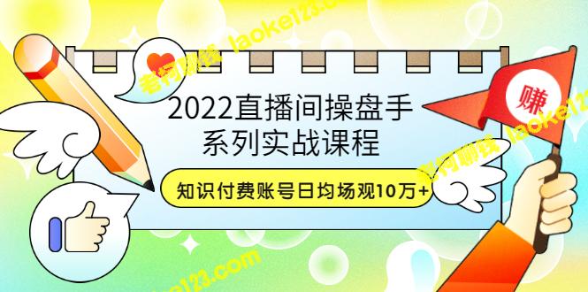 2022直播间操盘手实战课程：10万场观知识付费账号（21节视频课）-老柯聊钱