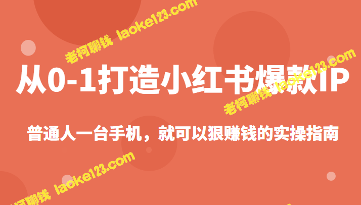 一步步教你打造小红书爆款IP，只需一部手机即可赚翻天-老柯聊钱