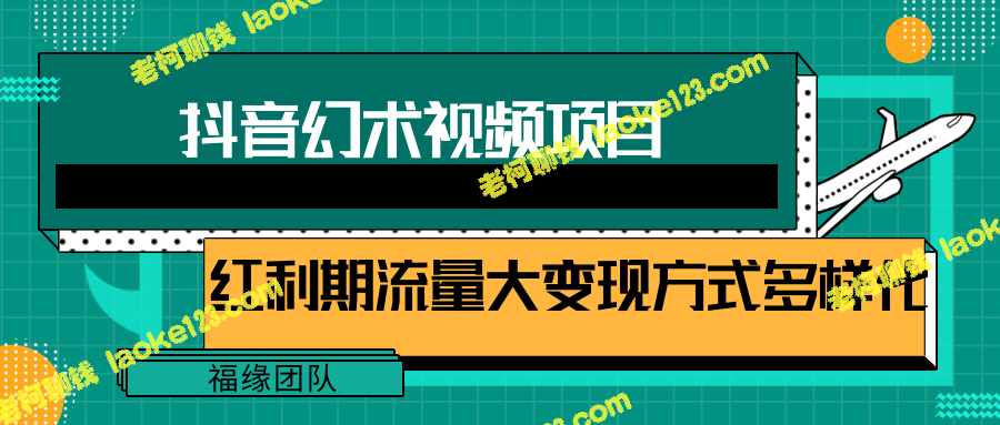 手机抖音幻术视频教程：6000W播放轻松达成【含软件】-老柯聊钱