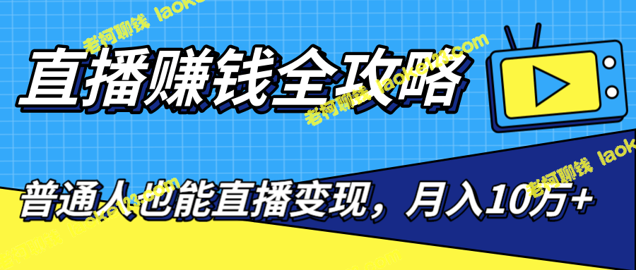 直播赚钱全攻略：0粉丝流量玩法！普通人也能月入10万+（25节视频）-老柯聊钱