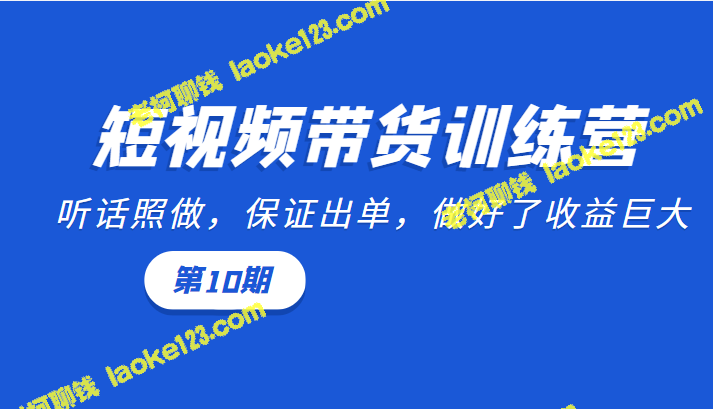 短视频带货训练营：听话出单，收益大（第10期）-老柯聊钱