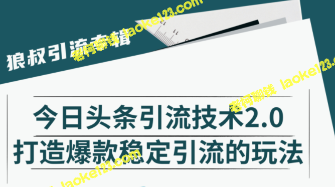 狼叔分享今日头条引流技巧 2.0，助你打造稳定爆款引流-老柯聊钱