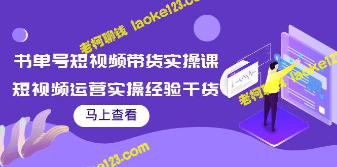 短视频带货实战课：实操经验分享-老柯聊钱