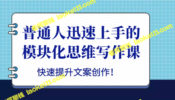 模块化思维写作课:普通人快速提升文案创作技巧。 模块化思维写作课:普通人快速提升文案创作技巧。