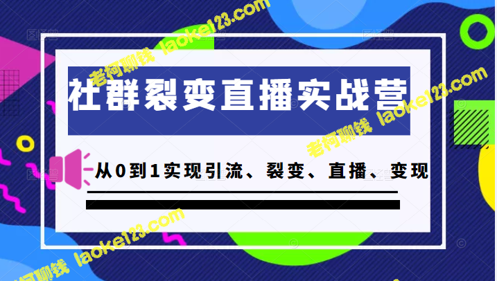 从0到1，教你实现社群裂变直播营，一步步实现引流、裂变、直播、变现-老柯聊钱