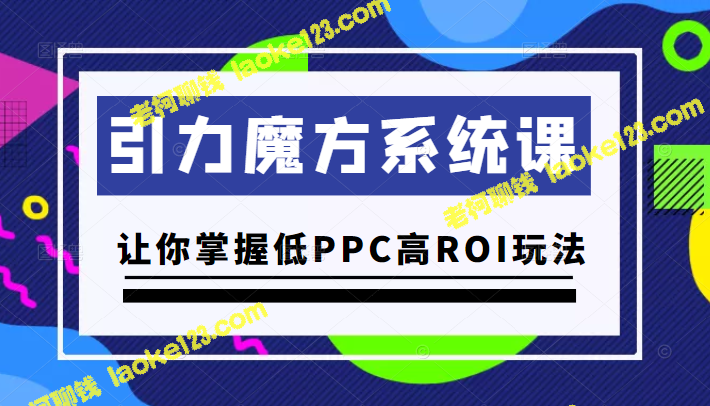 引力魔方系统课：低PPC高ROI实战技巧，仅售299元-老柯聊钱