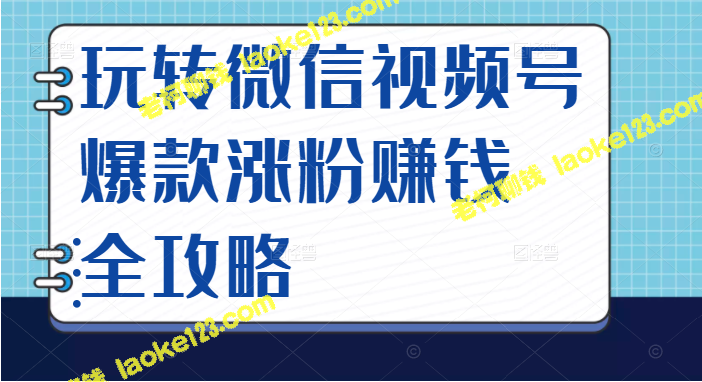 微信视频号玩法攻略：涨粉赚钱爆款全方位指南，抓住流量风口，赚取财富-老柯聊钱