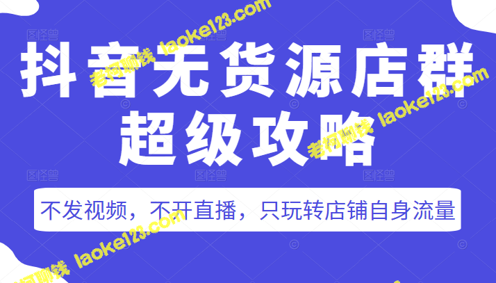 抖音店铺自身流量攻略：不发视频，不开直播，只靠店铺自带流量做到无货源店铺成功-老柯聊钱