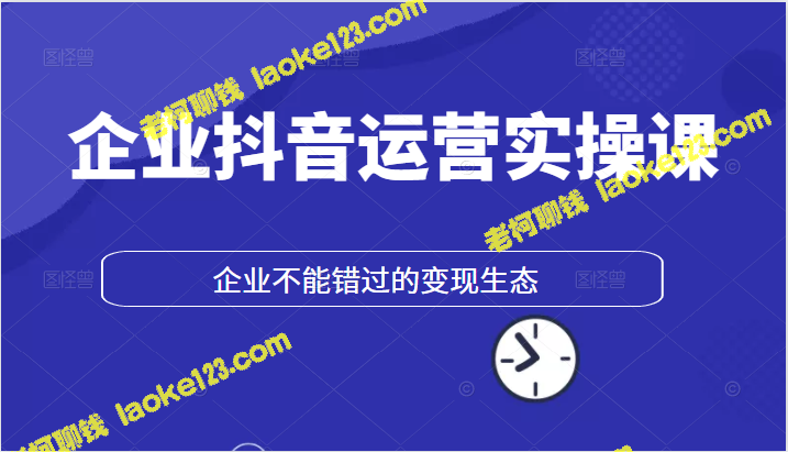 企业必学的抖音运营实操，不容错过的变现秘籍-老柯聊钱