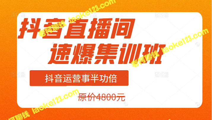 4800元抖音直播间集训班，助力事半功倍的运营技能-老柯聊钱