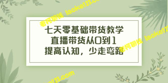 7天零基础直播带货教学，从0到1提高认知，少走弯路-老柯聊钱