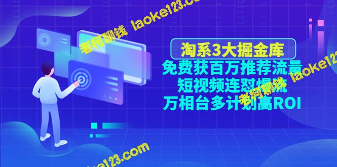 淘系3大掘金库：免费获取百万推荐流量、短视频爆红、高ROI多计划-老柯聊钱