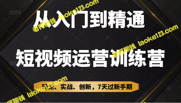 7天入门到精通短视频运营，全方位训练营-老柯聊钱