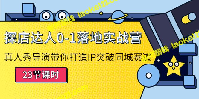 探店达人0-1落地实战营：真人秀导演带你打造IP突破同城赛道-老柯聊钱