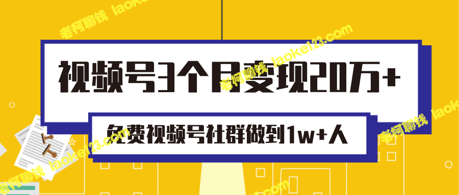 最实用视频号运营实战：从0到1，1个月做好20万+变现，免费社群1w+人！-老柯聊钱