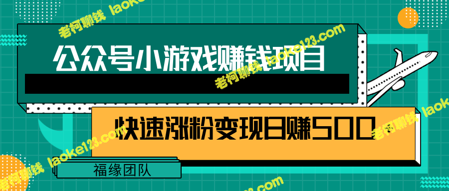 「公众号小游戏赚钱攻略」——一步步教你快速增粉变现，每日收入500+【视频教程】-老柯聊钱