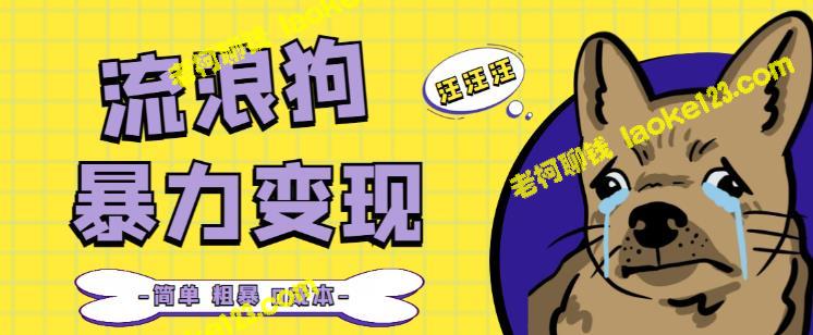 流浪狗变现项目+0撸日入3000，教你如何做【实操教程】-老柯聊钱