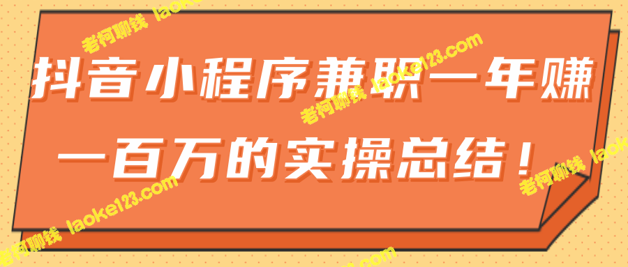 抖音小程序兼职实战总结：一年轻松实现百万收入！-老柯聊钱