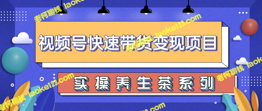 柚子视频号带货实操，零基础操作月入10000+【教程】-老柯聊钱