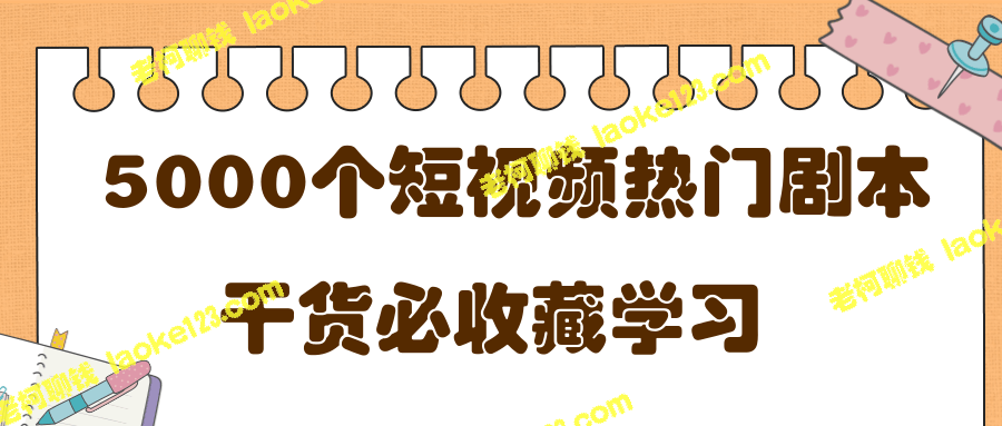 5000个短视频热门剧本大全，必看！-老柯聊钱