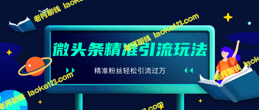 2020微头条引流玩法：核心细节曝光，轻松引流万粉-老柯聊钱