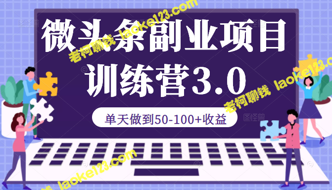 微头条副业训练营3.0：单日实现50-100+元收益-老柯聊钱