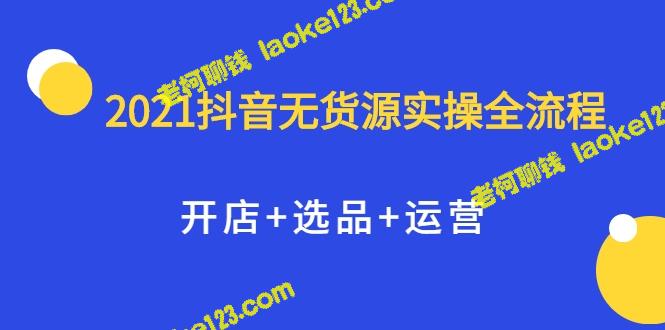 2021抖音开店实操：无货源全流程，全职兼职皆适用-老柯聊钱