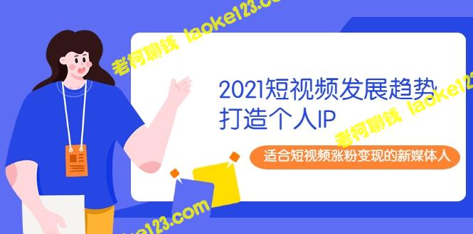 2021短视频发展趋势+打造个人IP，助你成功涨粉变现-老柯聊钱