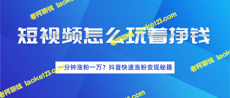 如何用短视频赚钱？抖音快速涨粉变现秘籍-老柯聊钱