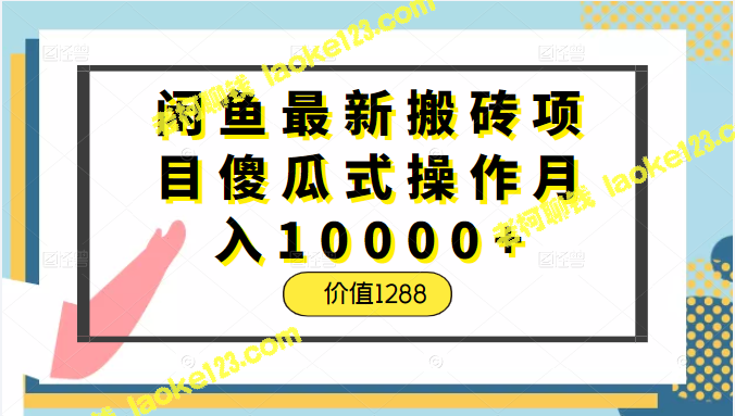 闲鱼最新搬砖项目：傻瓜式操作，月入10000+，正规稳定，价值1288。-老柯聊钱