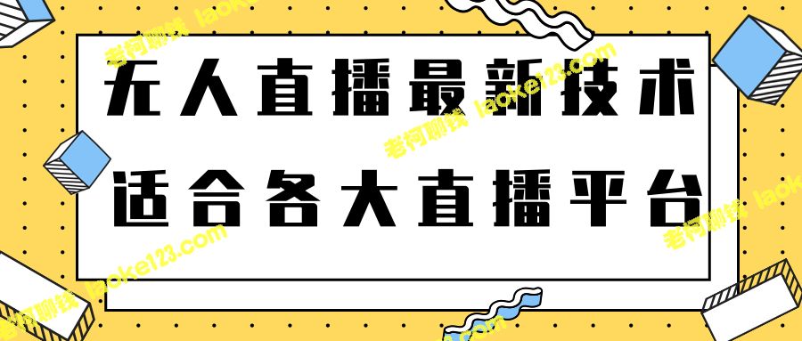 零门槛新玩法：无人直播助您月入上千元【视频教程】-老柯聊钱