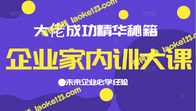 企业家必学，大佬成功秘籍首曝，1299元优质内训课程-老柯聊钱