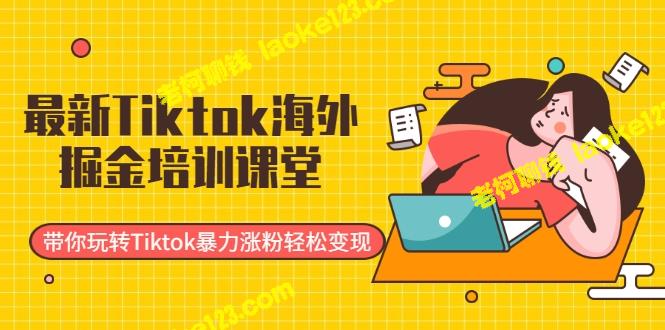 玩转Tiktok：海外掘金培训课堂，助你轻松涨粉变现-老柯聊钱