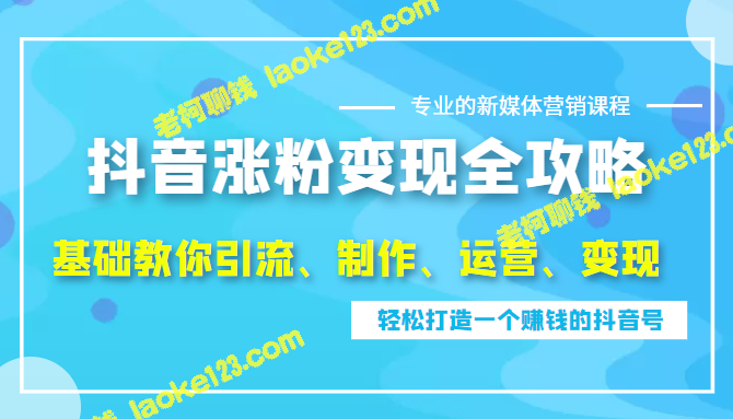 抖音涨粉变现全攻略：0基础轻松打造赚钱抖音号-老柯聊钱