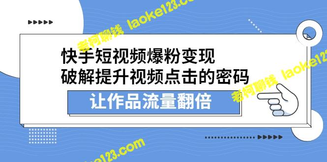 快手短视频爆粉变现，让作品流量翻倍（无水印）-老柯聊钱