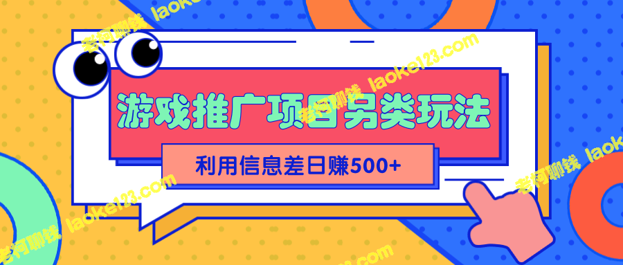 2022抖音游戏推广项目：利用信息差实现轻松日赚500+【教程】-老柯聊钱