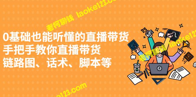 0基础也能学会的直播带货技巧：链路、话术、脚本详解-老柯聊钱