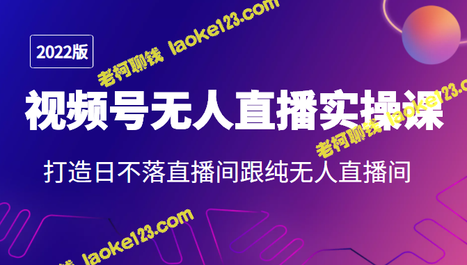 2022视频号无人直播实操课，打造完美直播间-老柯聊钱