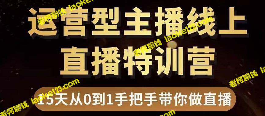 15天直播带货特训营，手把手教你成为运营型主播-老柯聊钱