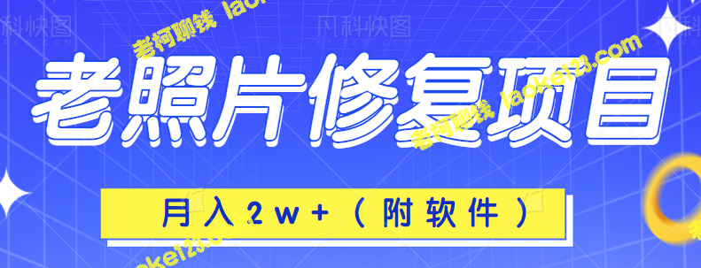 冷门蓝海项目：老照片修复，月入2w+（教程+软件）-老柯聊钱