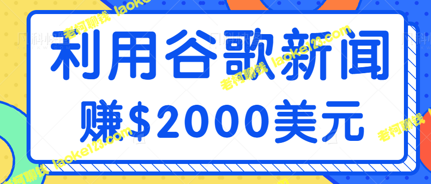 谷歌新闻赚美金项目，详细教程让你轻松赚$2000美元【视频】-老柯聊钱