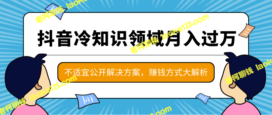 「抖音冷知识」月入万项目  独家方案不公开  赚钱大揭秘-老柯聊钱