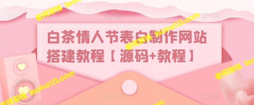 【教程】自制白茶情人节表白网站的源码和视频教程-老柯聊钱