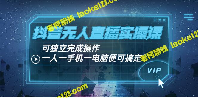 抖音无人直播实操课：一人一手机一电脑即可完成操作-老柯聊钱