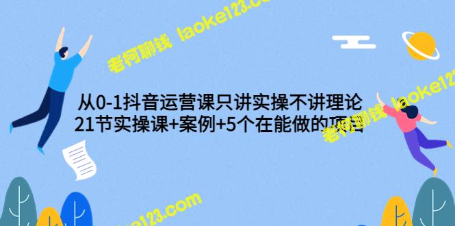 0-1抖音运营:21节实操课+5个案例+实战项目 0-1抖音运营:21节实操课+5个案例+实战项目