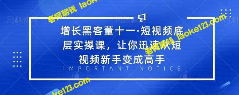 短视频底层实操课：从零到高手，董十一教你成长黑客技巧-老柯聊钱